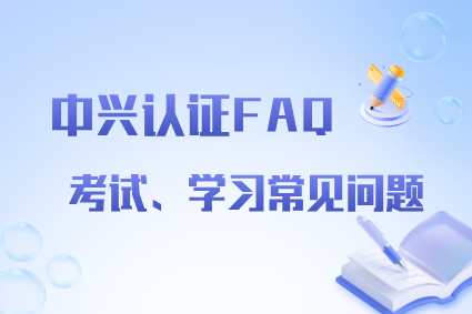 收藏！一文汇总中兴认证考试、学习常见问题解答