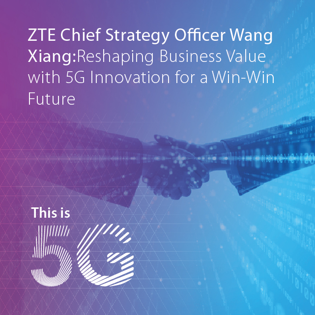 ZTE Chief Strategy Officer Wang Xiang: Reshaping Business Value with 5G Innovation for a Win-Win Future 