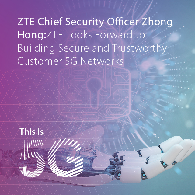 ZTE Chief Security Officer Zhong Hong:ZTE Looks Forward to Building Secure and Trustworthy 5G Networks with Customers 