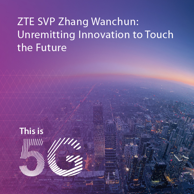 ZTE SVP Zhang Wanchun:Unremitting Innovation to Touch the Future 